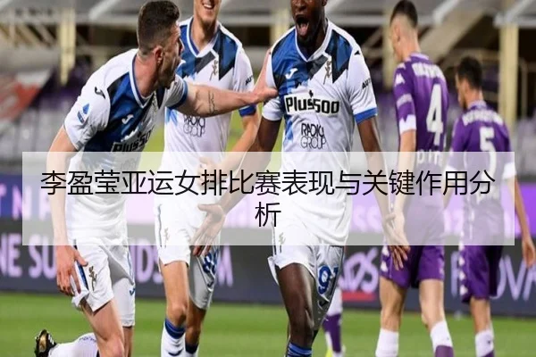 李盈莹亚运女排比赛表现与关键作用分析